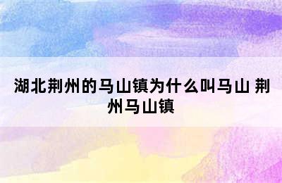 湖北荆州的马山镇为什么叫马山 荆州马山镇